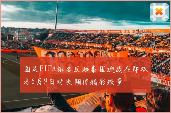 国足FIFA排名反超泰国迎战在即双方6月9日对决期待精彩较量