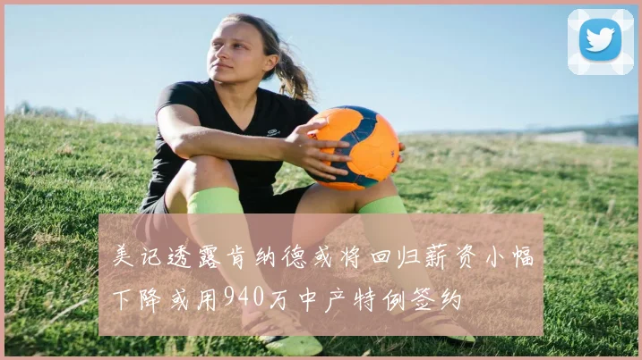 美记透露肯纳德或将回归薪资小幅下降或用940万中产特例签约