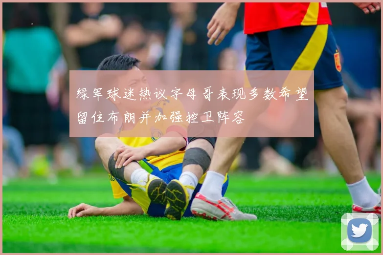 绿军球迷热议字母哥表现多数希望留住布朗并加强控卫阵容