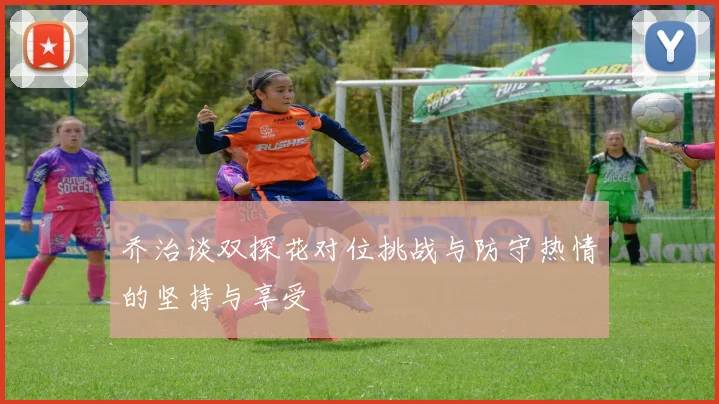 乔治谈双探花对位挑战与防守热情的坚持与享受